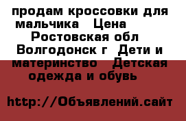 продам кроссовки для мальчика › Цена ­ 300 - Ростовская обл., Волгодонск г. Дети и материнство » Детская одежда и обувь   